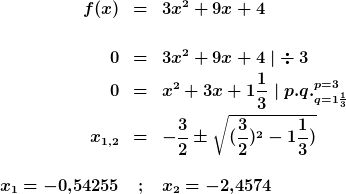 f(x)&=&3x^2+9x+4\\\\0&=&3x^2+9x+4~\sv\div 3\\0&=&x^2+3x+1\frac<1><3>~\sv~p.q._<q=1\frac<1><3>>^<p=3>\\x_<1,2>&=&-\frac<3><2>\pm\sqrt<(\frac<3><2>)^2-1\frac<1><3>)>\\\\x_1=-0<,>54255&;&x_2=-2<,>4574